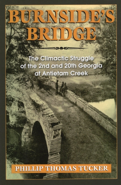 Burnsides Bridge The Climactic Struggle of the 2nd and 20th Georgia at Antietam Creek