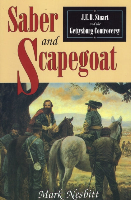 Saber  Scapegoat J E B Stuart and the Gettysburg Controversy