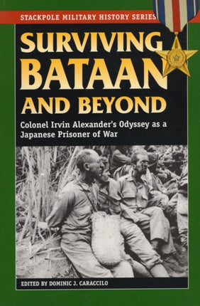 Surviving Bataan and Beyond Colonel Irvin Alexanders Odyssey as a Japanese Prisoner of War Stackpole Military History Series