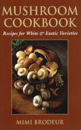 Mushroom Cookbook: Recipes for White and Exotic Varieties