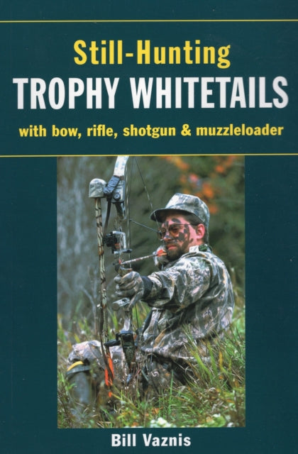 Still-Hunting Trophy Whitetails: With Bow, Rifle, Shotgun and Muzzleloader