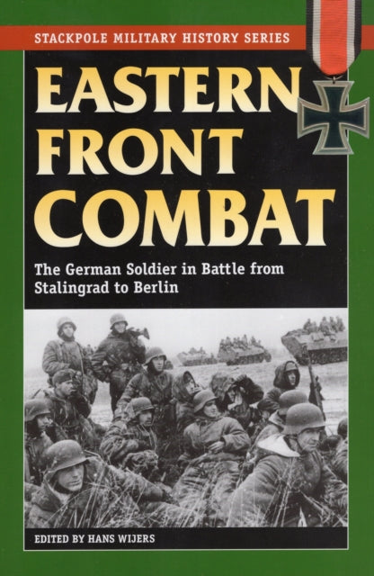 Eastern Front Combat The German Soldier in Battle from Stalingrad to Berlin Stackpole Military History Series