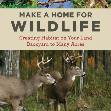 Make a Home for Wildlife: Creating Habitat on Your Land Backyard to Many Acres