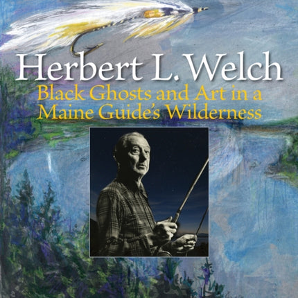 Herbert L. Welch: Black Ghosts and Art in a Maine Guide's Wilderness