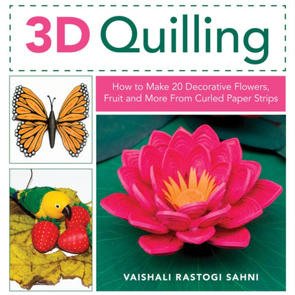 3D Quilling: How to Make 20 Decorative Flowers, Fruit and More From Curled Paper Strips