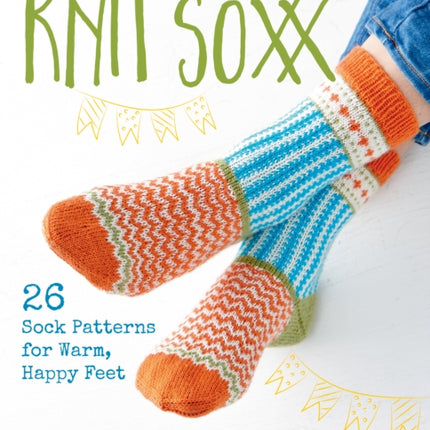 Colorful Knit Soxx: 26 Sock Patterns for Warm, Happy Feet