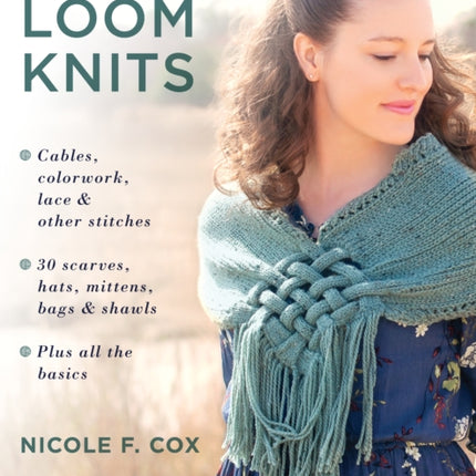 Amazing Loom Knits: Cables, Colourwork, Lace and Other Stitches • 30 Scarves, Hats, Mittens, Bags and Shawls • Plus All the Basics