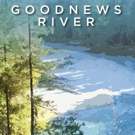 Goodnews River: Wild Fish, Wild Waters, and the Stories We Find There