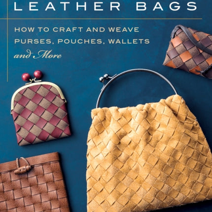 Woven Leather Bags: How to Craft and Weave Purses, Pouches, Wallets and More