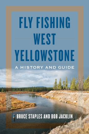 Fly Fishing West Yellowstone: A History and Guide