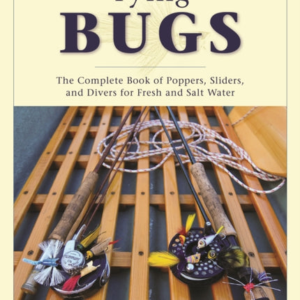 Tying Bugs: The Complete Book of Poppers, Sliders, and Divers for Fresh and Salt Water