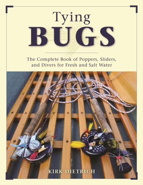 Tying Bugs: The Complete Book of Poppers, Sliders, and Divers for Fresh and Salt Water