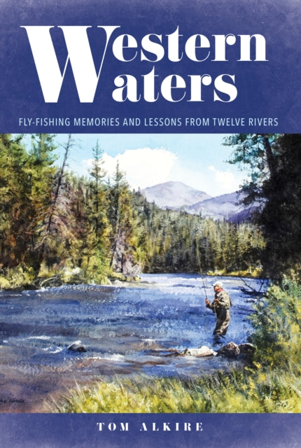 Western Waters: Fly-Fishing Memories and Lessons From Twelve Rivers