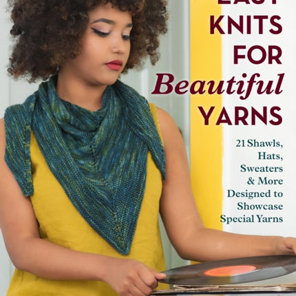 Easy Knits for Beautiful Yarns: 21 Shawls, Hats, Sweaters & More Designed to Showcase Special Yarns