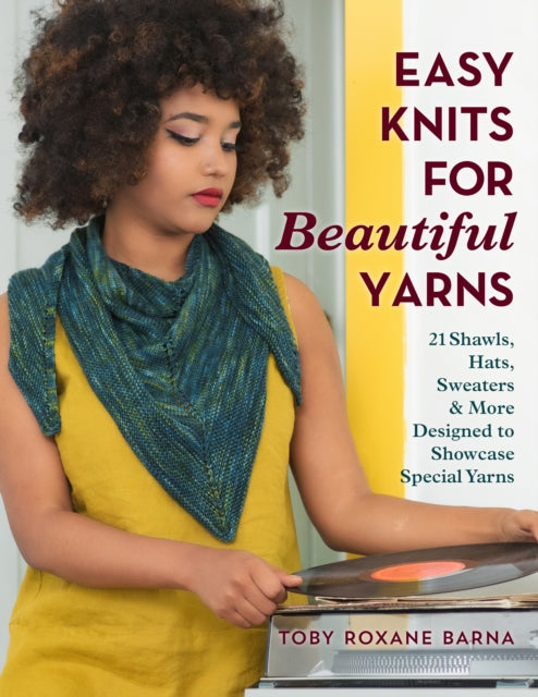 Easy Knits for Beautiful Yarns: 21 Shawls, Hats, Sweaters & More Designed to Showcase Special Yarns