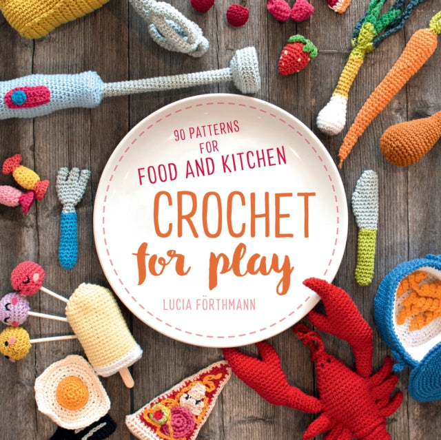 Crochet for Play: 90 Patterns for Food and Kitchen