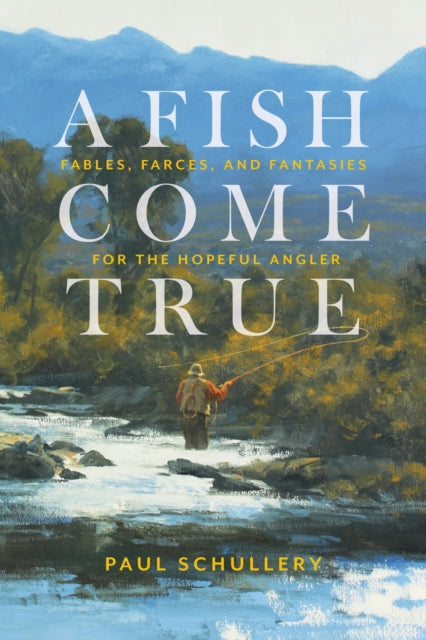 A Fish Come True: Fables, Farces, and Fantasies for the Hopeful Angler