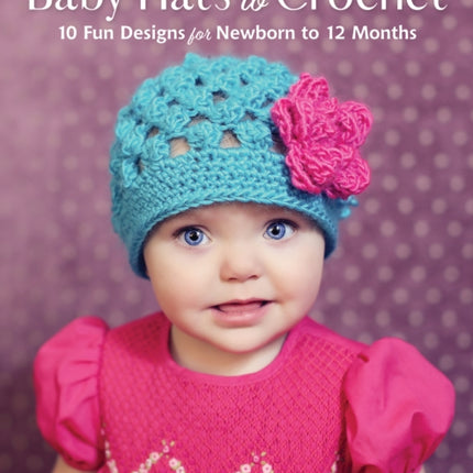 Baby Hats to Crochet: 10 Fun Designs for Newborn to 12 Months