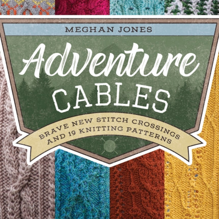 Adventure Cables: Brave New Stitch Crossings and 19 Knitting Patterns