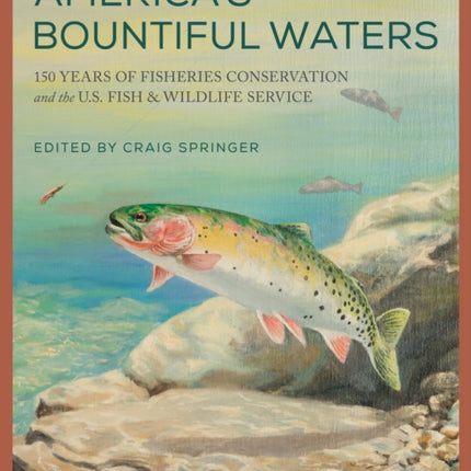 America's Bountiful Waters: 150 Years of Fisheries Conservation and the U.S. Fish & Wildlife Service