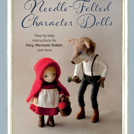 Needle-Felted Character Dolls: Step-by-step instructions for Fairy, Mermaid, Rabbit, and more