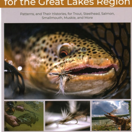 Essential Flies for the Great Lakes Region: Patterns, and Their Histories, for Trout, Steelhead, Salmon, Smallmouth, Muskie, and More