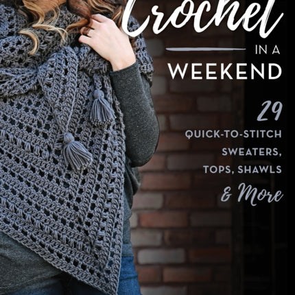 Crochet in a Weekend: 29 Quick-to-Stitch Sweaters, Tops, Shawls & More