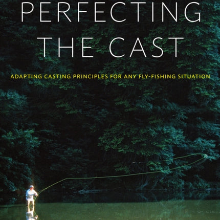 Perfecting the Cast Adapting Casting Principles for Any FlyFishing Situation