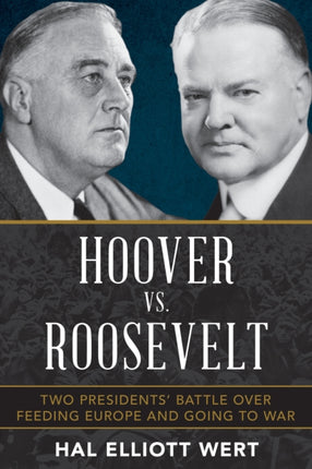 Hoover vs. Roosevelt: Two Presidents’ Battle over Feeding Europe and Going to War