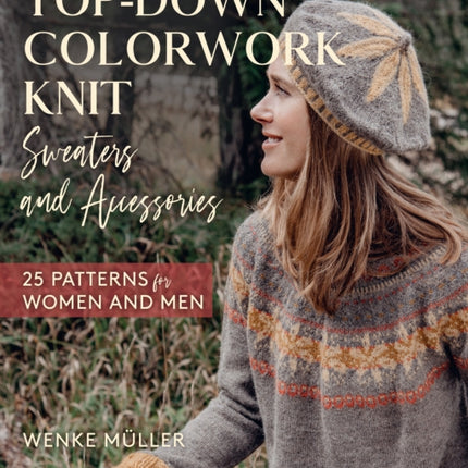 Top-Down Colorwork Knit Sweaters and Accessories: 25 Patterns for Women and Men