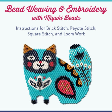 Bead Weaving and Embroidery with Miyuki Beads: Instructions for Brick Stitch, Peyote Stitch, Square Stitch, and Loom Work; 100 Weaving Patterns