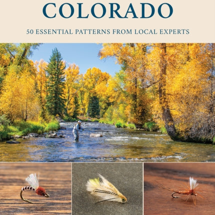 Favorite Flies for Colorado: 50 Essential Patterns from Local Experts