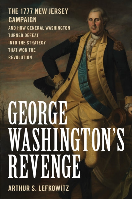 George Washington's Revenge: The 1777 New Jersey Campaign and How General Washington Turned Defeat into the Strategy That Won the Revolution