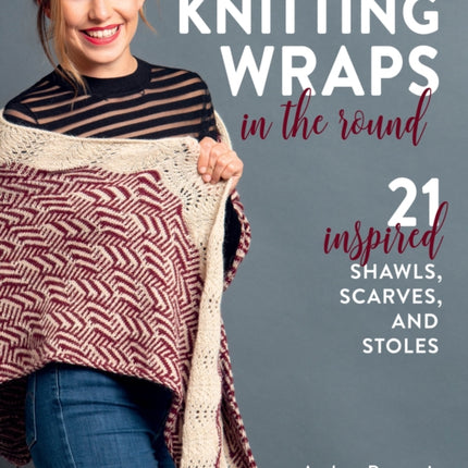 Knitting Wraps in the Round: 21 Inspired Shawls, Scarves, and Stoles