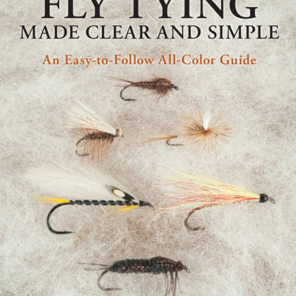 Fly Tying Made Clear and Simple: An Easy-to-Follow All-Color Guide