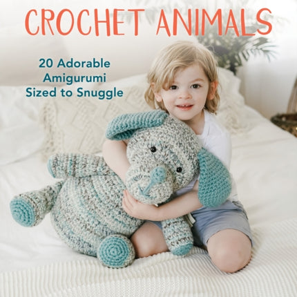 Supersize Crochet Animals: 20 Adorable Amigurumi Sized to Snuggle