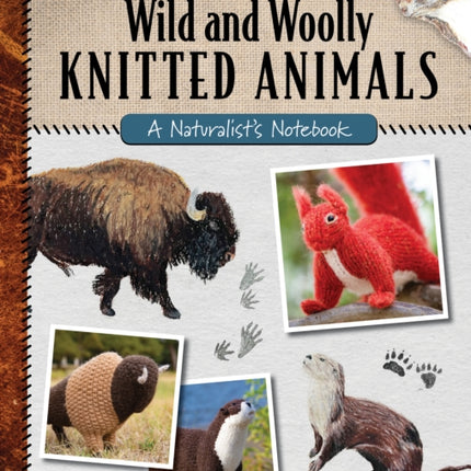 Wild and Woolly Knitted Animals: A Naturalist's Notebook