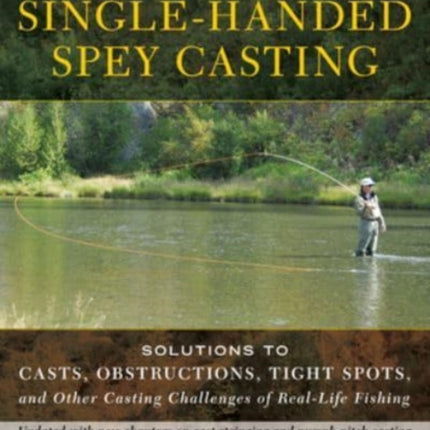 Single-Handed Spey Casting: Solutions to Casts, Obstructions, Tight Spots, and Other Casting Challenges of Real-Life Fishing