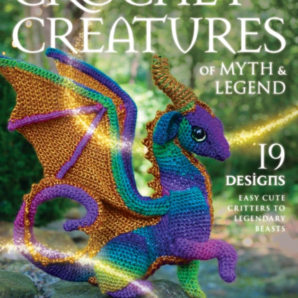 Crochet Creatures of Myth and Legend: 19 Designs Easy Cute Critters to Legendary Beasts