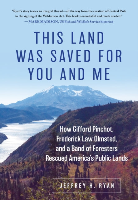 This Land Was Saved for You and Me: How Gifford Pinchot, Frederick Law Olmsted, and a Band of Foresters Rescued America's Public Lands