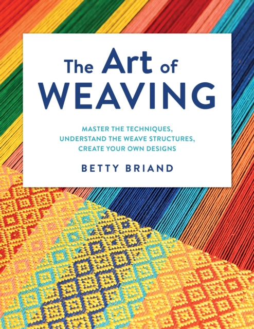 The Art of Weaving: Master the Techniques, Understand the Weave Structures, Create Your Own Designs