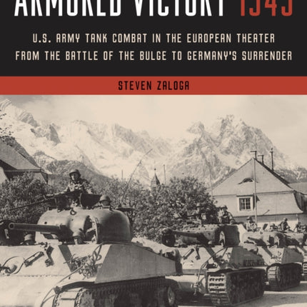 Armored Victory 1945: U.S. Army Tank Combat in the European Theater from the Battle of the Bulge to Germany's Surrender