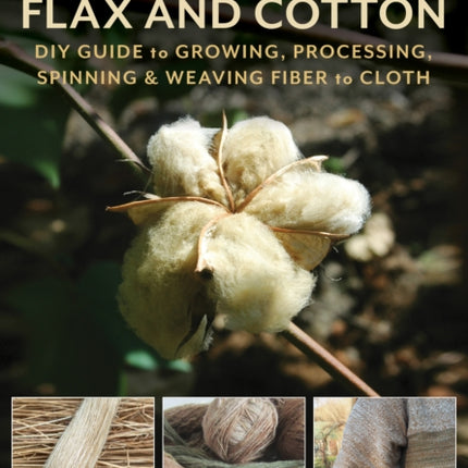 Homegrown Flax and Cotton: DIY Guide to Growing, Processing, Spinning & Weaving Fiber to Cloth