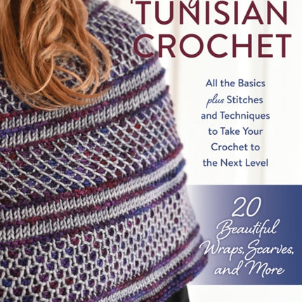 Exploring Tunisian Crochet: All the Basics plus Stitches and Techniques to Take Your Crochet to the Next Level; 20 Beautiful Wraps, Scarves, and More