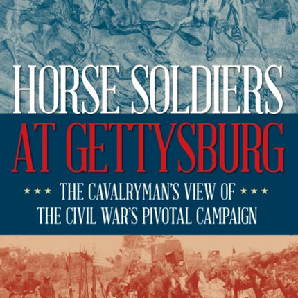 Horse Soldiers at Gettysburg: The Cavalryman’s View of the Civil War’s Pivotal Campaign