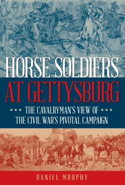 Horse Soldiers at Gettysburg: The Cavalryman’s View of the Civil War’s Pivotal Campaign