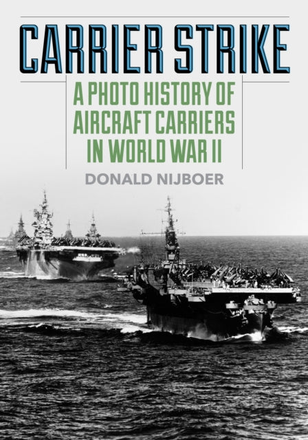 Carrier Strike: A Photo History of Aircraft Carriers in World War II