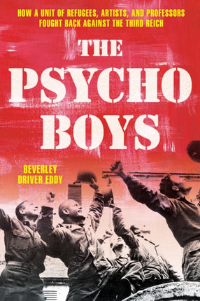 The Psycho Boys: How a Unit of Refugees, Artists, and Professors Fought Back against the Third Reich