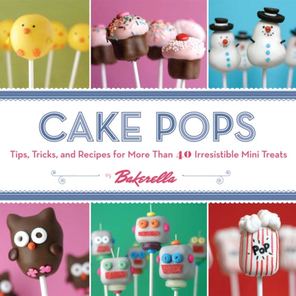 Cake Pops: Tips, Tricks, and Recipes for More Than 40 Irresistible Mini Treats