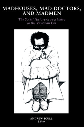 Madhouses, Mad-Doctors, and Madmen: The Social History of Psychiatry in the Victorian Era